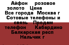 Айфон 6s розовое золото › Цена ­ 5 000 - Все города, Москва г. Сотовые телефоны и связь » Продам телефон   . Кабардино-Балкарская респ.,Нальчик г.